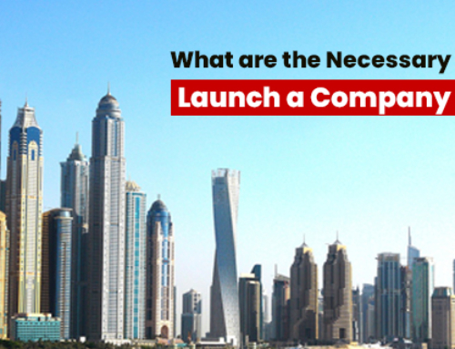 What are the Necessary Procedures to Launch a Company in Dubai?